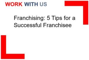 Franchising: 5 Tips for a Successful Franchisee